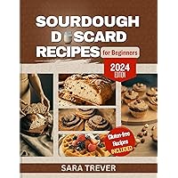 SOURDOUGH DISCARD RECIPES FOR BEGINNERS 2024: Zero Waste Recipes for transforming Your Sourdough Leftovers into Bread, Muffins, Rolls, Snacks and so on + Gluten Free Options (Kitchen Baker Series) SOURDOUGH DISCARD RECIPES FOR BEGINNERS 2024: Zero Waste Recipes for transforming Your Sourdough Leftovers into Bread, Muffins, Rolls, Snacks and so on + Gluten Free Options (Kitchen Baker Series) Kindle Paperback Hardcover