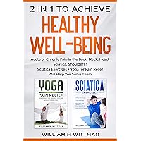 Achieve Healthy Well-Being: Acute or Chronic Pain in the Back, Neck, Head, Sciatica, Shoulders? Sciatica Exercises + Yoga for Pain Relief Will Help You Solve Them Achieve Healthy Well-Being: Acute or Chronic Pain in the Back, Neck, Head, Sciatica, Shoulders? Sciatica Exercises + Yoga for Pain Relief Will Help You Solve Them Kindle Paperback