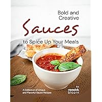 Bold and Creative Sauces to Spice Up Your Meals: A Collection of Unique and Flavorful Sauce Recipes Bold and Creative Sauces to Spice Up Your Meals: A Collection of Unique and Flavorful Sauce Recipes Kindle Hardcover Paperback