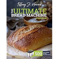 the Ultimate Bread Machine Cookbook: 500 No-fuss Recipes for Perfect Homemade Bread. the Ultimate Bread Machine Cookbook: 500 No-fuss Recipes for Perfect Homemade Bread. Kindle Hardcover Paperback