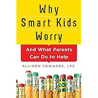Why Smart Kids Worry: And What Parents Can Do to Help (Back-to-School Resource and Parenting Book for Children with Anxiety)