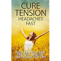 Cure Tension Headaches Fast: How to Treat and Prevent Tension Headaches for Life (stress, headache, relief) Cure Tension Headaches Fast: How to Treat and Prevent Tension Headaches for Life (stress, headache, relief) Kindle Paperback