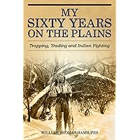 My Sixty Years on the Plains: Trapping, Trading, and Indian Fighting