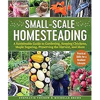 Small-Scale Homesteading: A Sustainable Guide to Gardening, Keeping Chickens, Maple Sugaring, Preserving the Harvest, and More Small-Scale Homesteading: A Sustainable Guide to Gardening, Keeping Chickens, Maple Sugaring, Preserving the Harvest, and More Paperback Kindle