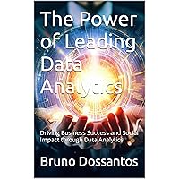 The Power of Leading Data Analytics: Driving Business Success and Social Impact through Data Analytics