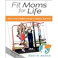 Fit Moms for Life: How to Have Endless Energy to Outplay Your Kids Fit Moms for Life: How to Have Endless Energy to Outplay Your Kids Kindle Paperback
