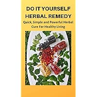 DO IT YOURSELF HERBAL REMEDY: Quick, Simple and Powerful Herbal Cure