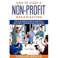 How to Start a Non-Profit Organization: Tips and Tricks to Set Up and Run a Non-Profit Organization Effectively How to Start a Non-Profit Organization: Tips and Tricks to Set Up and Run a Non-Profit Organization Effectively Kindle Paperback