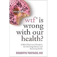 WTF* is Wrong with Our Health? (*what the food): A Rebel Physician's Manifesto for Reversing Disease and Increasing Smiles WTF* is Wrong with Our Health? (*what the food): A Rebel Physician's Manifesto for Reversing Disease and Increasing Smiles Kindle Paperback