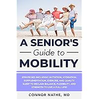 A Senior's Guide to Mobility: Strategies Including Nutrition, Hydration, Supplementation, Exercise, and Quality Sleep to Reclaim Balance, Flexibility, and Strength to Live a Full Life! A Senior's Guide to Mobility: Strategies Including Nutrition, Hydration, Supplementation, Exercise, and Quality Sleep to Reclaim Balance, Flexibility, and Strength to Live a Full Life! Kindle Paperback