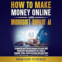 How to Make Money Online with Microsoft Copilot AI: A Comprehensive Updated Manual to Elevate Your Productivity with Microsoft 365, Azure AI, Designer, Teams, Power Platform, and Other Tools How to Make Money Online with Microsoft Copilot AI: A Comprehensive Updated Manual to Elevate Your Productivity with Microsoft 365, Azure AI, Designer, Teams, Power Platform, and Other Tools Kindle Paperback Audible Audiobook Hardcover