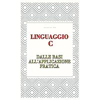 Linguaggio C: Dalle Basi all'Applicazione Pratica (Italian Edition) Linguaggio C: Dalle Basi all'Applicazione Pratica (Italian Edition) Kindle Paperback