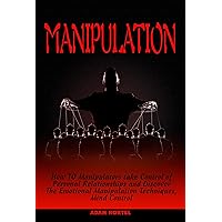 Manipulation: How Manipulators Take Control Of Personal Relationships and Discover the Emotional Manipulation Techniques, Mind Control Manipulation: How Manipulators Take Control Of Personal Relationships and Discover the Emotional Manipulation Techniques, Mind Control Kindle Paperback