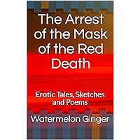 The Arrest of the Mask of the Red Death: Erotic Tales, Sketches and Poems