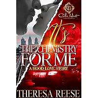 It's The Chemistry For Me: A Hood Love Story It's The Chemistry For Me: A Hood Love Story Kindle Paperback
