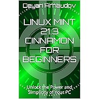 Linux Mint 21.3 Cinnamon for Beginners: Unlock the Power and Simplicity of Your PC Linux Mint 21.3 Cinnamon for Beginners: Unlock the Power and Simplicity of Your PC Kindle Paperback