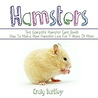 Hamsters: The Complete Hamster Care Guide: How to Make Your Hamster Live for 7 Years or More Hamsters: The Complete Hamster Care Guide: How to Make Your Hamster Live for 7 Years or More Audible Audiobook Paperback