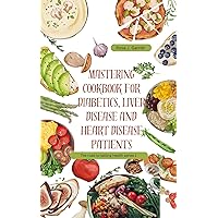 MASTERING COOKBOOK FOR DIABETICS, LIVER DISEASES, AND HEART DISEASE PATIENTS : The road to lasting health. Series 1