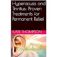 Hyperacusis and Tinnitus: Proven Treatments for Permanent Relief Hyperacusis and Tinnitus: Proven Treatments for Permanent Relief Kindle