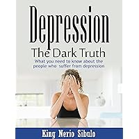 Depression: The Dark Truth: What you need to know about the people who suffer from depression. ( Social Anxiety, Intrusive Thoughts, Negative Thinking, Panic Attacks )