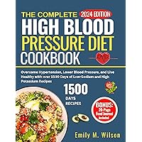 The Complete High Blood Pressure Diet Cookbook 2024: Overcome Hypertension, Lower Blood Pressure And Live Healthy With Over 1500 Days Of Low Sodium And High Potassium Recipes. 30-Day Meal Plan Inside The Complete High Blood Pressure Diet Cookbook 2024: Overcome Hypertension, Lower Blood Pressure And Live Healthy With Over 1500 Days Of Low Sodium And High Potassium Recipes. 30-Day Meal Plan Inside Kindle Hardcover Paperback