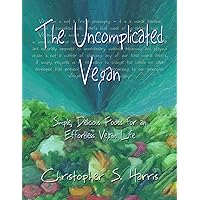 The Uncomplicated Vegan: Simple, Delicious Foods for an Effortless Vegan Life The Uncomplicated Vegan: Simple, Delicious Foods for an Effortless Vegan Life Paperback