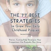 The 77 Best Strategies to Grow Your Early Childhood Program - Second Edition: Proven, Cutting-Edge Ideas Your Competitors Are Probably Not Using The 77 Best Strategies to Grow Your Early Childhood Program - Second Edition: Proven, Cutting-Edge Ideas Your Competitors Are Probably Not Using Audible Audiobook Paperback Kindle