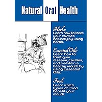 Natural Oral Care: Learn How to Treat cavities, Whiten your Teeth, and Maintain Your Teeth health by using Essential Oils, Herbs, and Other Natural Substances Natural Oral Care: Learn How to Treat cavities, Whiten your Teeth, and Maintain Your Teeth health by using Essential Oils, Herbs, and Other Natural Substances Kindle