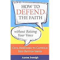 How to Defend the Faith Without Raising Your Voice: Civil Responses to Catholic Hot Button Issues How to Defend the Faith Without Raising Your Voice: Civil Responses to Catholic Hot Button Issues Paperback Kindle