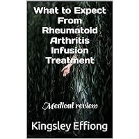 What to Expect From Rheumatoid Arthritis Infusion Treatment: Medical review What to Expect From Rheumatoid Arthritis Infusion Treatment: Medical review Kindle