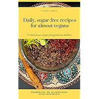 DAILY, SUGAR-FREE RECIPES FOR ALMOST VEGANS: 77 delicious vegan / vegetarian dishes including desserts, appetizers, salads, soups, second meals and dressings (Sugar-free vegan / vegetarian recipes) DAILY, SUGAR-FREE RECIPES FOR ALMOST VEGANS: 77 delicious vegan / vegetarian dishes including desserts, appetizers, salads, soups, second meals and dressings (Sugar-free vegan / vegetarian recipes) Kindle Paperback