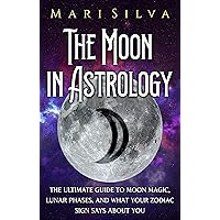 The Moon in Astrology: The Ultimate Guide to Moon Magic, Lunar Phases, and What Your Zodiac Sign Says About You (Planets in Astrology)
