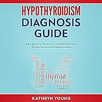 Hypothyroidism Diagnosis Guide: Signs, Symptoms, Treatments and Vital Information to Help You Live with Hypothyroidism Hypothyroidism Diagnosis Guide: Signs, Symptoms, Treatments and Vital Information to Help You Live with Hypothyroidism Audible Audiobook Paperback Kindle