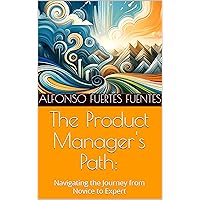 The Product Manager's Path:: Navigating the Journey from Novice to Expert The Product Manager's Path:: Navigating the Journey from Novice to Expert Kindle Paperback