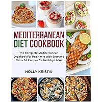 Mediterranean Diet Cookbook: The Complete Mediterranean Cookbook for Beginners with Easy and Flavorful Recipes for Healthy Living Mediterranean Diet Cookbook: The Complete Mediterranean Cookbook for Beginners with Easy and Flavorful Recipes for Healthy Living Kindle Paperback