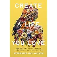 Create a Life You Love: How to Quiet Outside Voices So You Can Finally Hear Your Own Create a Life You Love: How to Quiet Outside Voices So You Can Finally Hear Your Own Paperback Kindle Audible Audiobook