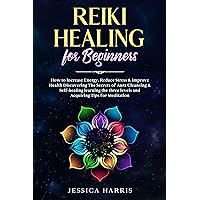 Reiki Healing for Beginners: How to Increase Energy, Reduce Stress & Improve Health Discovering The Secrets of Aura Cleansing & Self-healing learning the ... levels and Acquiring Tips for Meditation Reiki Healing for Beginners: How to Increase Energy, Reduce Stress & Improve Health Discovering The Secrets of Aura Cleansing & Self-healing learning the ... levels and Acquiring Tips for Meditation Kindle Paperback