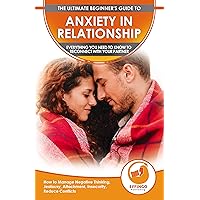 Anxiety In Relationship: The Ultimate Beginner's Guide To Anxiety In Relationship - How To Manage Negative Thinking, Jealousy, Attachment, Insecurity, Reduce Conflicts & Reconnect With Your Partner Anxiety In Relationship: The Ultimate Beginner's Guide To Anxiety In Relationship - How To Manage Negative Thinking, Jealousy, Attachment, Insecurity, Reduce Conflicts & Reconnect With Your Partner Kindle Paperback