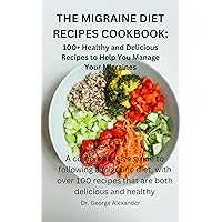 THE MIGRAINE DIET RECIPES COOKBOOK: 100+ Healthy and Delicious Recipes to Help You: A comprehensive guide to following a migraine diet, with over 100 recipes that are both delicious and healthy THE MIGRAINE DIET RECIPES COOKBOOK: 100+ Healthy and Delicious Recipes to Help You: A comprehensive guide to following a migraine diet, with over 100 recipes that are both delicious and healthy Kindle Paperback