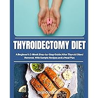Thyroidectomy Diet: A Beginner's 2-Week Step-by-Step Guide After Thyroid Gland Removal, With Sample Recipes and a Meal Plan Thyroidectomy Diet: A Beginner's 2-Week Step-by-Step Guide After Thyroid Gland Removal, With Sample Recipes and a Meal Plan Kindle Paperback