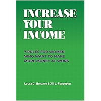 Increase Your Income: 7 Rules for Women Who Want To Make More Money at Work Increase Your Income: 7 Rules for Women Who Want To Make More Money at Work Kindle Paperback