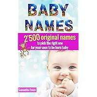 Baby Names: 2’500 Original names to pick the right one for your soon to be born baby (baby names book, baby names 2016, meanings, boys, girls, names, origins, popular) Baby Names: 2’500 Original names to pick the right one for your soon to be born baby (baby names book, baby names 2016, meanings, boys, girls, names, origins, popular) Kindle Paperback