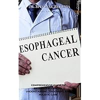Comprehensive Guide to Esophageal Cancer: Understanding, Treatment, and Holistic Care (Medical care and health) Comprehensive Guide to Esophageal Cancer: Understanding, Treatment, and Holistic Care (Medical care and health) Kindle Paperback