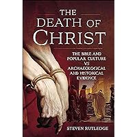 The Death of Christ: The Bible and Popular Culture vs Archaeological and Historical Evidence The Death of Christ: The Bible and Popular Culture vs Archaeological and Historical Evidence Kindle Hardcover