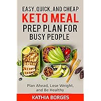 Easy, Quick, and Cheap Keto Meal Prep Plan for Busy People: Plan Ahead, Lose Weight, and Be Healthy