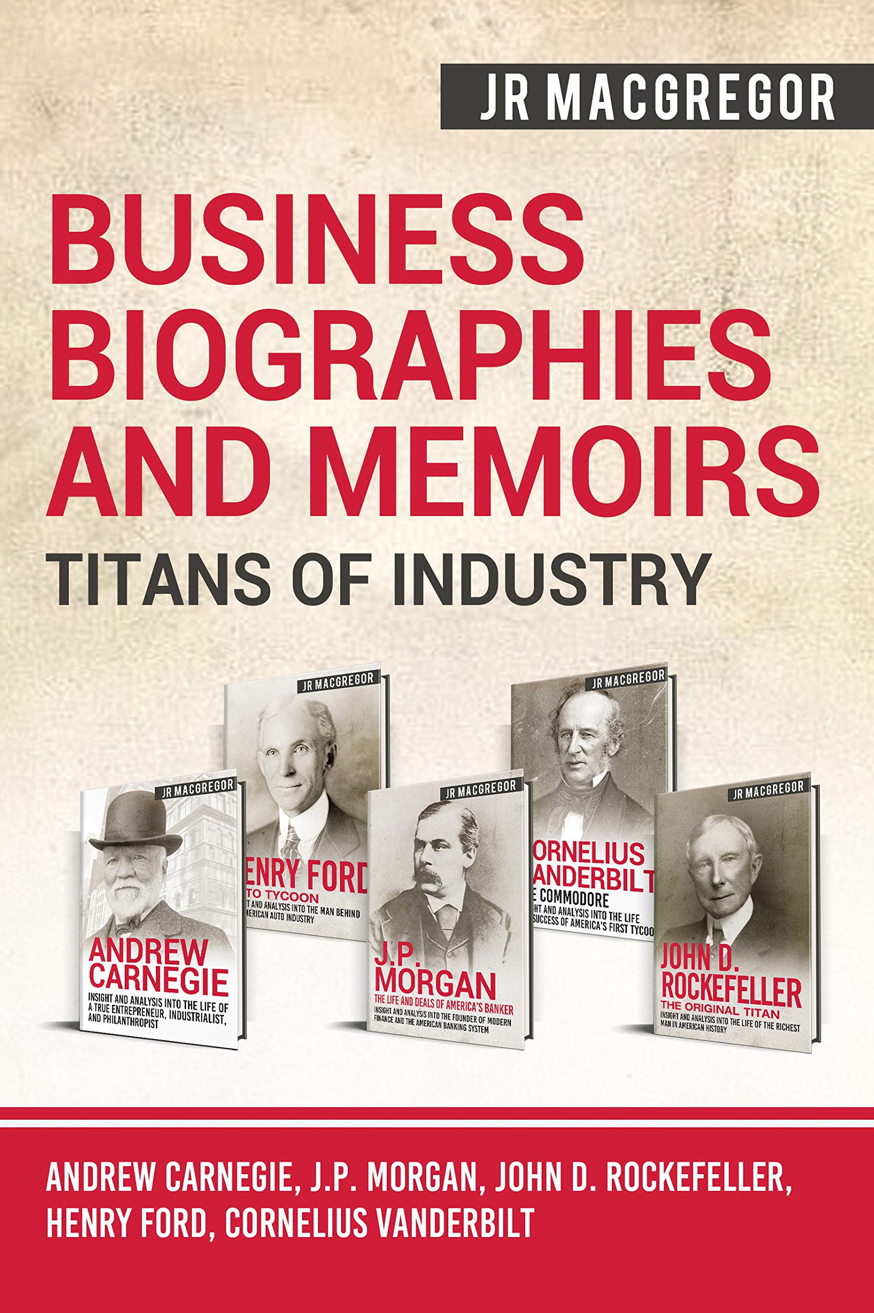 Business Biographies and Memoirs – Titans of Industry: Andrew Carnegie, J.P. Morgan, John D. Rockefeller, Henry Ford, Cornelius Vanderbilt