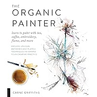The Organic Painter: Learn to paint with tea, coffee, embroidery, flame, and more; Explore Unusual Materials and Playful Techniques to Expand your Creative Practice The Organic Painter: Learn to paint with tea, coffee, embroidery, flame, and more; Explore Unusual Materials and Playful Techniques to Expand your Creative Practice Paperback Kindle