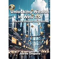 Unlocking Wealth in Web 3.0: A Million-Dollar Handbook (Web 3.0 Wealth Guides: Navigating Tomorrow's Opportunities Today)