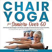 Chair Yoga for Seniors Over 60: Gently Build Strength, Flexibility, Energy, & Mental Fitness in Just 2 Weeks to Improve Your Quality of Life and Grow Older Gracefully Chair Yoga for Seniors Over 60: Gently Build Strength, Flexibility, Energy, & Mental Fitness in Just 2 Weeks to Improve Your Quality of Life and Grow Older Gracefully Audible Audiobook Kindle Paperback Hardcover