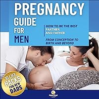 Pregnancy Guide for Men: How to Be the Best Partner and Father from Conception to Birth and Beyond Plus 10 Life Hacks for New Dads Pregnancy Guide for Men: How to Be the Best Partner and Father from Conception to Birth and Beyond Plus 10 Life Hacks for New Dads Audible Audiobook Kindle Hardcover Paperback